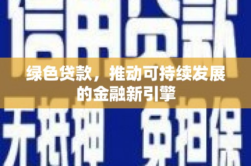 清流绿色贷款，推动可持续发展的金融新引擎