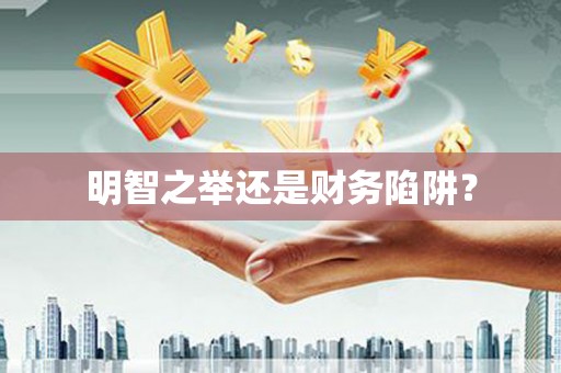 清流明智之举还是财务陷阱？