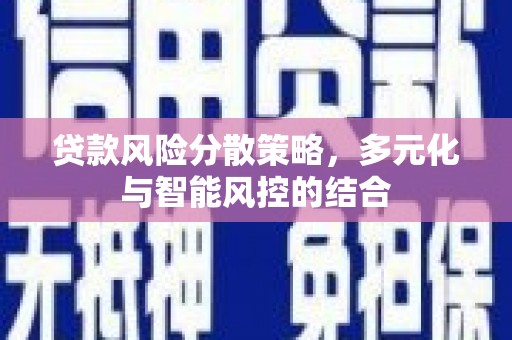 清流贷款风险分散策略，多元化与智能风控的结合