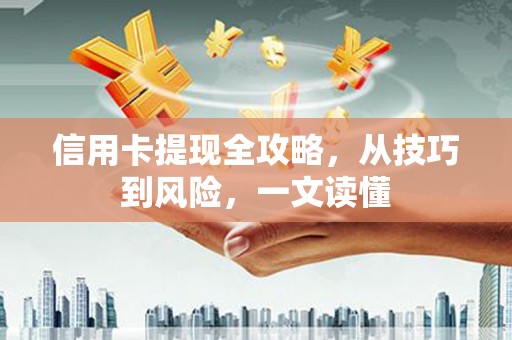清流信用卡提现全攻略，从技巧到风险，一文读懂