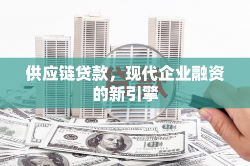 清流供应链贷款，现代企业融资的新引擎