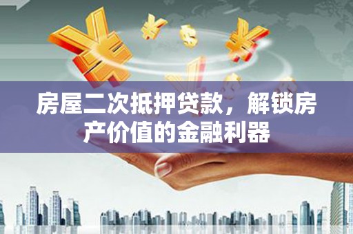 清流房屋二次抵押贷款，解锁房产价值的金融利器