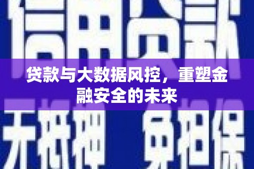 清流贷款与大数据风控，重塑金融安全的未来