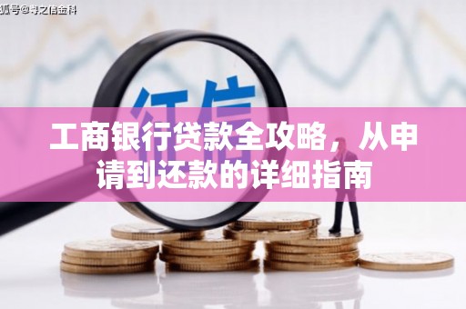 清流工商银行贷款全攻略，从申请到还款的详细指南