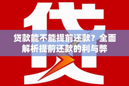 清流贷款能不能提前还款？全面解析提前还款的利与弊