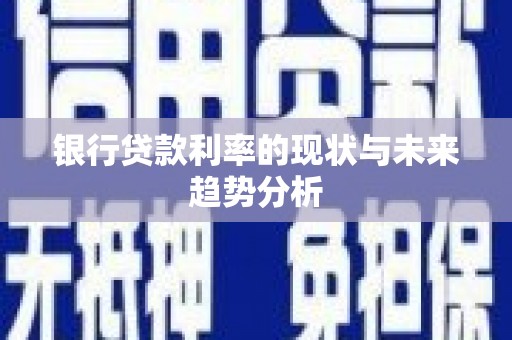 清流银行贷款利率的现状与未来趋势分析