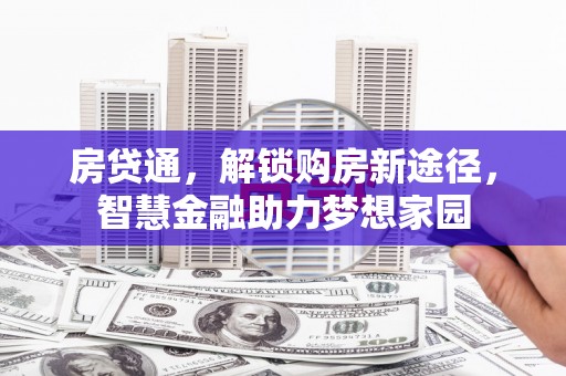 清流房贷通，解锁购房新途径，智慧金融助力梦想家园