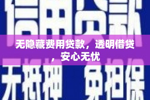清流无隐藏费用贷款，透明借贷，安心无忧