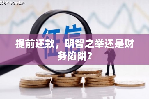 清流提前还款，明智之举还是财务陷阱？
