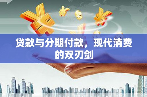 清流贷款与分期付款，现代消费的双刃剑