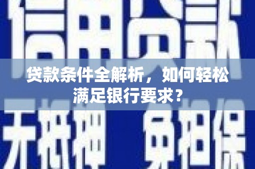 清流贷款条件全解析，如何轻松满足银行要求？