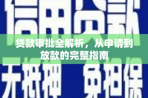清流贷款审批全解析，从申请到放款的完整指南