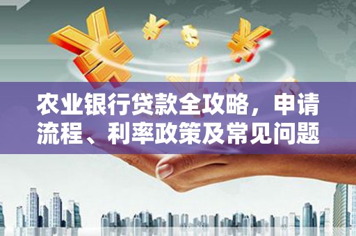 清流农业银行贷款全攻略，申请流程、利率政策及常见问题解析