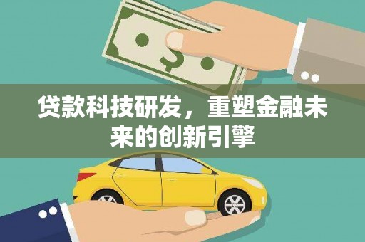 清流贷款科技研发，重塑金融未来的创新引擎