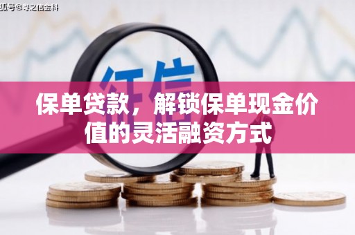 清流保单贷款，解锁保单现金价值的灵活融资方式