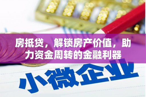 清流房抵贷，解锁房产价值，助力资金周转的金融利器