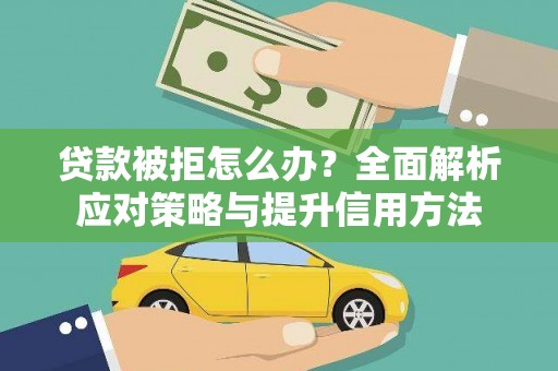 清流贷款被拒怎么办？全面解析应对策略与提升信用方法