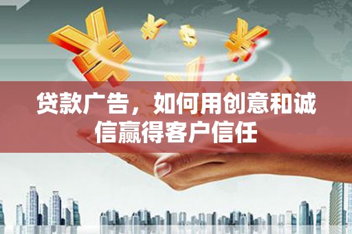清流贷款广告，如何用创意和诚信赢得客户信任