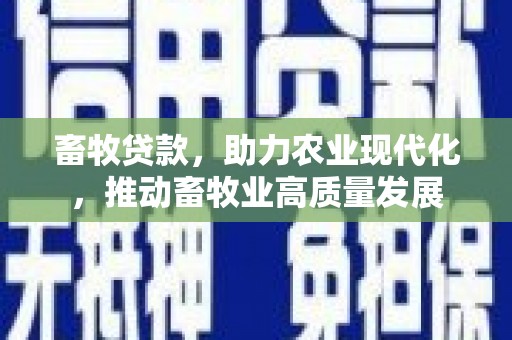 清流畜牧贷款，助力农业现代化，推动畜牧业高质量发展