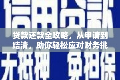 清流贷款还款全攻略，从申请到结清，助你轻松应对财务挑战