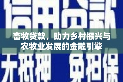 清流畜牧贷款，助力乡村振兴与农牧业发展的金融引擎