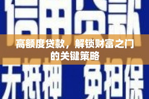 清流高额度贷款，解锁财富之门的关键策略
