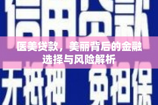 清流医美贷款，美丽背后的金融选择与风险解析