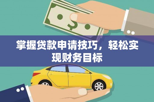 清流掌握贷款申请技巧，轻松实现财务目标