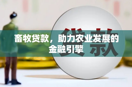 清流畜牧贷款，助力农业发展的金融引擎