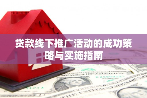 清流贷款线下推广活动的成功策略与实施指南