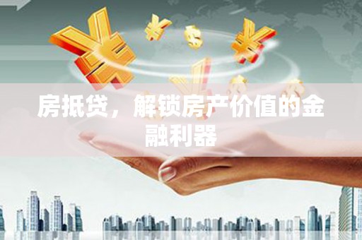 清流房抵贷，解锁房产价值的金融利器