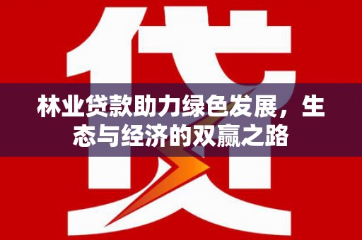 清流林业贷款助力绿色发展，生态与经济的双赢之路