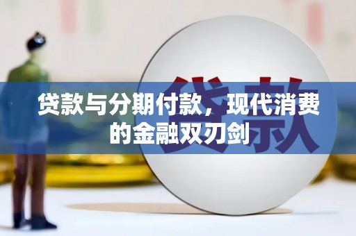 清流贷款与分期付款，现代消费的金融双刃剑