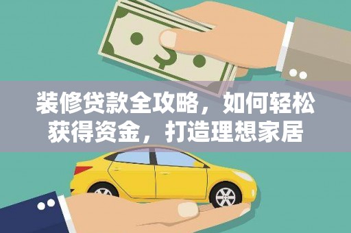 清流装修贷款全攻略，如何轻松获得资金，打造理想家居