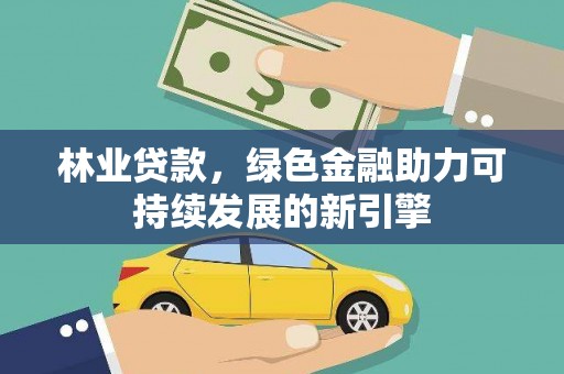 清流林业贷款，绿色金融助力可持续发展的新引擎
