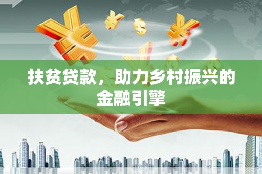 清流扶贫贷款，助力乡村振兴的金融引擎