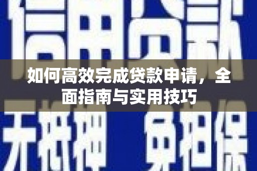 清流如何高效完成贷款申请，全面指南与实用技巧