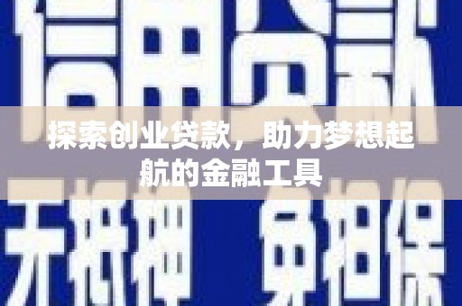 清流探索创业贷款，助力梦想起航的金融工具