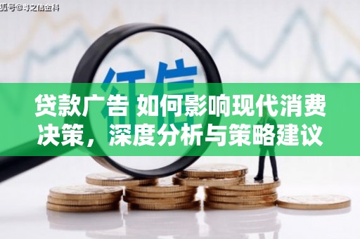 清流贷款广告 如何影响现代消费决策，深度分析与策略建议
