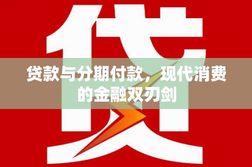 清流贷款与分期付款，现代消费的金融双刃剑