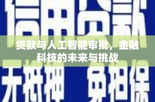 清流贷款与人工智能审批，金融科技的未来与挑战