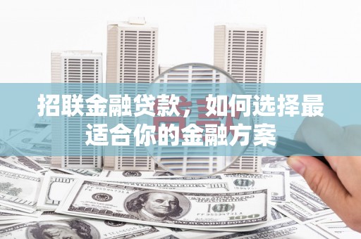 清流招联金融贷款，如何选择最适合你的金融方案