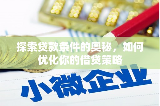 清流探索贷款条件的奥秘，如何优化你的借贷策略