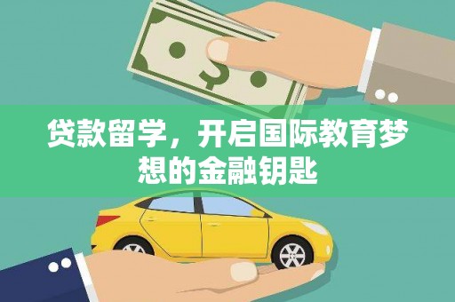 清流贷款留学，开启国际教育梦想的金融钥匙
