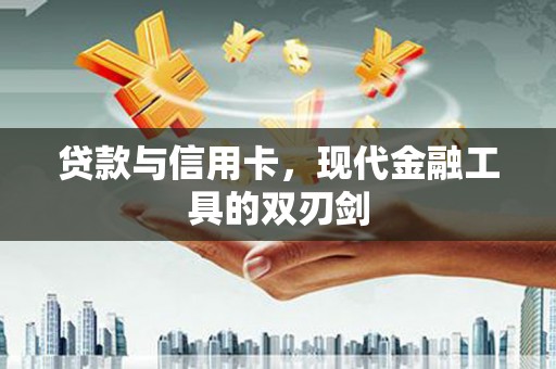 清流贷款与信用卡，现代金融工具的双刃剑