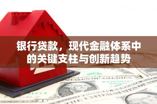 清流银行贷款，现代金融体系中的关键支柱与创新趋势