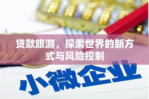 清流贷款旅游，探索世界的新方式与风险控制