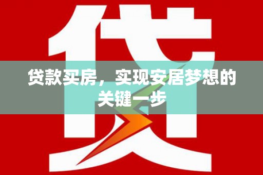 清流贷款买房，实现安居梦想的关键一步