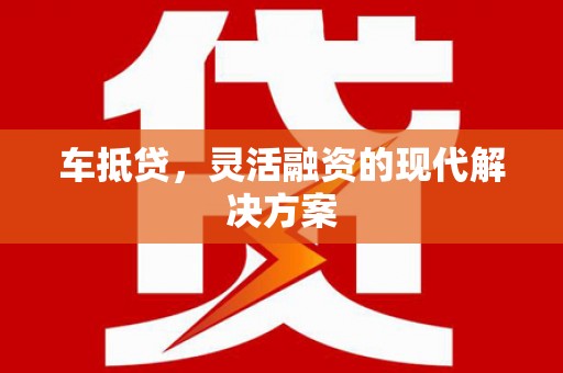 清流车抵贷，灵活融资的现代解决方案