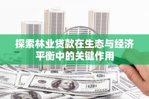 清流探索林业贷款在生态与经济平衡中的关键作用